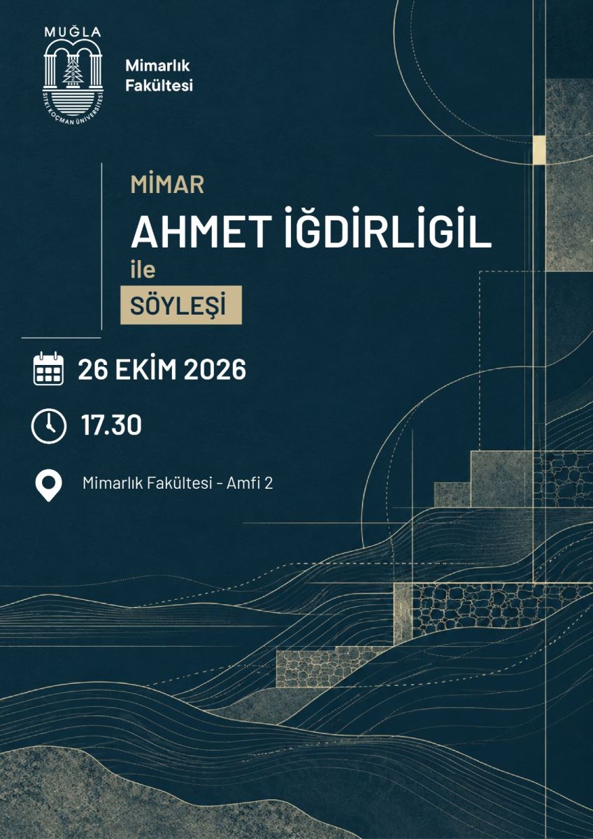 Genel Düzen ve Renkler: Afişin arka planı koyu lacivert, petrol mavisi tonunda. Üzerinde açık bej, krem rengi ince çizimlerle mimari bir desen var. Yazılar beyaz ve açık bej renklerde. Sade, modern bir tasarım.  Üst Bölüm - Logo: Sol üst köşede beyaz renkli Muğla Sıtkı Koçman Üniversitesi logosu var. Logoda iki sütun arasında bir çam ağacı simgesi bulunuyor. Logonun sağında beyaz harflerle iki satır: Mimarlık Fakültesi yazıyor.  Orta Bölüm - Başlık: Sayfanın ortasına yakın, soldan hizalı ana başlık var: İlk satır küçük bej harflerle: MİMAR İkinci satır çok büyük, kalın beyaz harflerle: AHMET İĞDİRLİGİL Üçüncü satır küçük bej harflerle: ile Dördüncü satır bej renkli dikdörtgen kutu içinde koyu lacivert harflerle: SÖYLEŞİ Başlığın sol tarafında ince beyaz L şeklinde bir çerçeve çizgisi var.  Alt Bilgiler - Tarih, Saat, Yer: Başlığın altında, beyaz ikonlarla 3 satır bilgi sıralanmış: Takvim ikonu: 26 EKİM 2026 Saat ikonu: 17.30 Konum iğnesi ikonu: Mimarlık Fakültesi - Amfi 2  Arka Plan Deseni - Sağ ve Alt Kısım: Afişin sağ kenarı ve alt yarısını kaplayan, mimari proje çizimini andıran soyut çizgiler var. İnce çizgilerle çizilmiş, iç içe geçmiş daireler, düz ve kesik çizgiler, topoğrafya haritası gibi dalgalı eğriler görülüyor. Alt kısımda tepe ve arazi katmanlarını gösteren dalgalı çizgiler, sağ alt köşelerde taş duvar dokusunu gösteren küçük desenli bloklar var. Sağ kenarda dikey ince bir çizgi ve küçük bej bir kare detay bulunuyor. Sol alt köşede grenli, taş dokulu gri-bej bir alan var.  Afişteki Tüm Yazıların Birebir Okunuşu: MUĞLA Mimarlık Fakültesi MİMAR AHMET İĞDİRLİGİL ile SÖYLEŞİ 26 EKİM 2026 17.30 Mimarlık Fakültesi - Amfi 2  Bu afiş, Muğla Sıtkı Koçman Üniversitesi Mimarlık Fakültesi'nin 26 Ekim 2026'da saat 17.30'da Amfi 2'de düzenleyeceği, Mimar Ahmet İğdirligil ile Söyleşi etkinliğini duyuruyor.